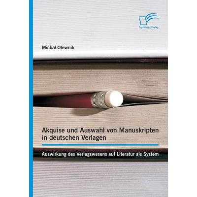 Akquise und Auswahl von Manuskripten in deutschen Verlagen: Auswirkung des Verlagswesens auf Literatur als System, Taschenbuch von Micha¿ Olewnik,