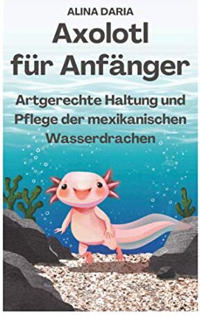 Alina Daria - Axolotl für Anfänger - Artgerechte Haltung und Pflege der mexikanischen Wasserdrachen - Preis vom 30.09.2026 09:01:18 h