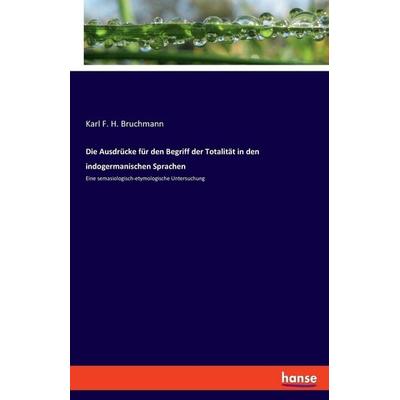 Die Ausdrücke für den Begriff der Totalität in den indogermanischen Sprachen, Taschenbuch von Karl F. H. Bruchmann, Hansebooks, 978-3-348-07628-9