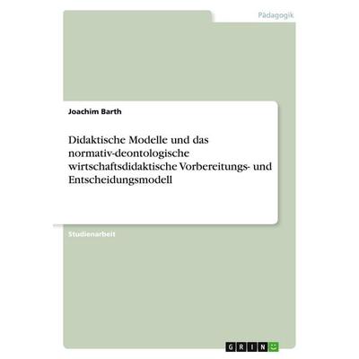 Didaktische Modelle und das normativ-deontologische wirtschaftsdidaktische Vorbereitungs- und Entscheidungsmodell, Taschenbuch von Joachim Barth,