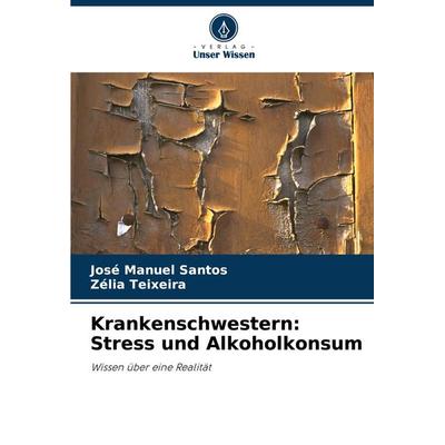 Krankenschwestern: Stress und Alkoholkonsum, Taschenbuch von José Manuel Santos,Zélia Teixeira, Verlag Unser Wissen, 978-620-8-30669-4
