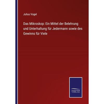Das Mikroskop: Ein Mittel der Belehrung und Unterhaltung für Jedermann sowie des Gewinns für Viele, Taschenbuch von Julius Vogel, BoD - Books on