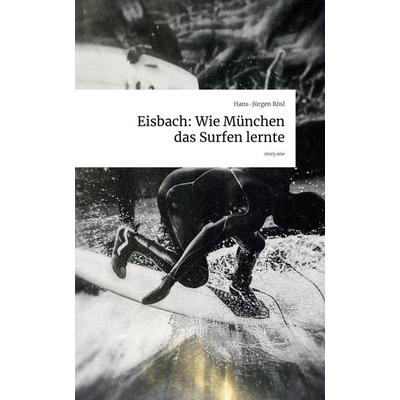 Eisbach: Wie München das Surfen lernte. by story.one, Gebundene Ausgabe von Hans-Jürgen Rösl, Storylution, 978-3-7118-0694-9