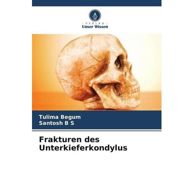 Frakturen des Unterkieferkondylus, Taschenbuch von Tulima Begum,Santosh B. S., Verlag Unser Wissen, 978-620-5-14571-5