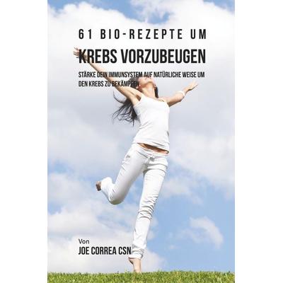 61 Bio-Rezepte um Krebs vorzubeugen, Taschenbuch von Joe Correa, Live Stronger Faster, 978-1-63531-304-8