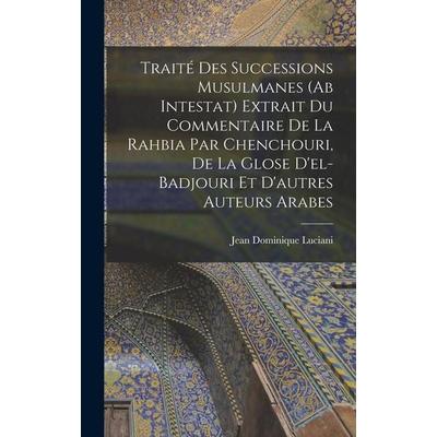 Traité Des Successions Musulmanes (Ab Intestat) Extrait Du Commentaire De La Rahbia Par Chenchouri, De La Glose D'el-Badjouri Et D'autres Auteurs