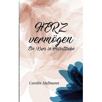 HERZvermögen, Taschenbuch von Carolin Mallmann, BoD – Books on Demand, 978-3-7543-9536-3
