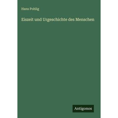 Eiszeit und Urgeschichte des Menschen, Gebundene Ausgabe von Hans Pohlig, Antigonos Verlag, 978-3-563-97076-8