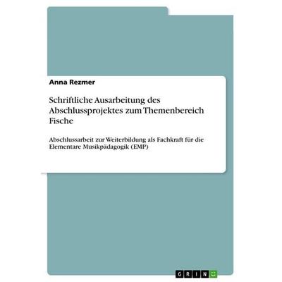 Schriftliche Ausarbeitung des Abschlussprojektes zum Themenbereich Fische, Taschenbuch von Anna Rezmer, GRIN, 978-3-668-95440-3