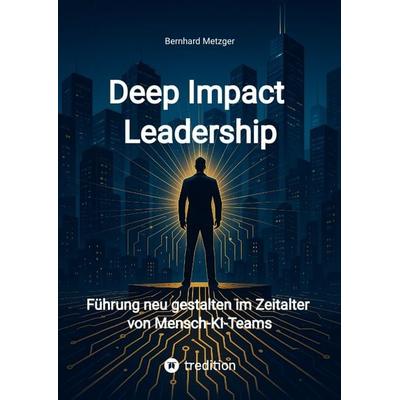 Deep Impact Leadership, Gebundene Ausgabe von Bernhard Metzger, Tredition, 978-3-384-69547-5