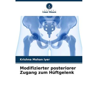 Modifizierter posteriorer Zugang zum Hüftgelenk, Taschenbuch von Krishna Mohan Iyer, Verlag Unser Wissen, 978-620-7-49935-9