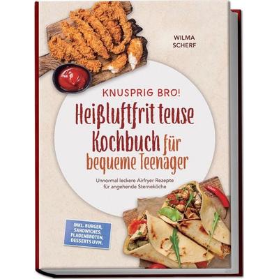 Knusprig Bro! Heißluftfritteuse Kochbuch für bequeme Teenager: Unnormal leckere Airfryer Rezepte für angehende Sterneköche – inkl. Burger, Sandwiches,