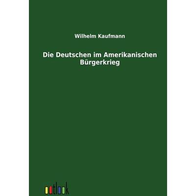 Die Deutschen im Amerikanischen Bürgerkrieg, Taschenbuch von Wilhelm Kaufmann, Outlook, 978-3-86403-199-1