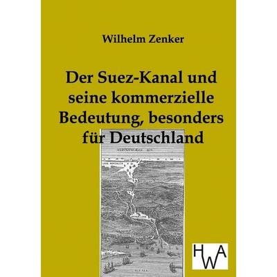 Der Suez-Kanal und seine kommerzielle Bedeutung, besonders für Deutschland, Taschenbuch von Wilhelm Zenker, Historisches Wirtschaftsarchiv,