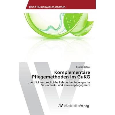Komplementäre Pflegemethoden im GuKG, Taschenbuch von Gabriele Latour, AV Akademikerverlag, 978-3-639-85445-9