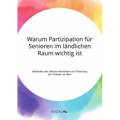 Warum Partizipation für Senioren im ländlichen Raum wichtig ist. Methoden der offenen Altenarbeit zur Förderung der Teilhabe im Alter, Taschenbuch von