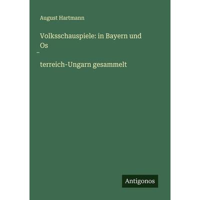 Volksschauspiele: in Bayern und Os¿terreich-Ungarn gesammelt, Taschenbuch von August Hartmann, Antigonos Verlag, 978-3-386-94946-0