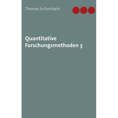 Quantitative Forschungsmethoden 3, Taschenbuch von Thomas Eschenbach, BoD – Books on Demand, 978-3-7519-0466-7