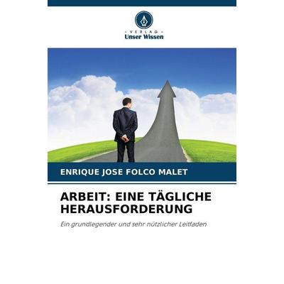 Arbeit: eine Tägliche Herausforderung, Taschenbuch von Enrique Jose Folco Malet, Verlag Unser Wissen, 978-620-8-84940-5