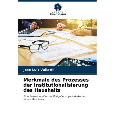 Merkmale des Prozesses der Institutionalisierung des Haushalts, Taschenbuch von José Luiz Vailatti, Verlag Unser Wissen, 978-3-8416-4024-6