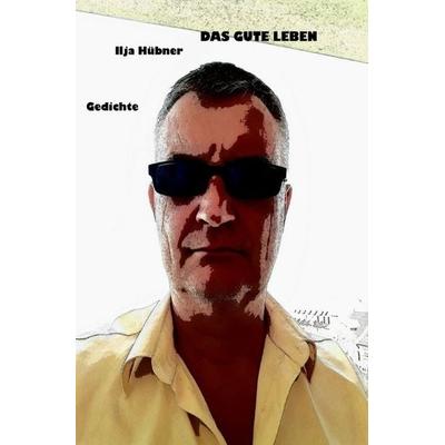 Das Gute Leben, Taschenbuch von Ilja Hübner, Epubli, 978-3-7467-1933-7