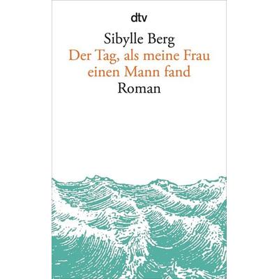 Der Tag, als meine Frau einen Mann fand, Taschenbuch von Sibylle Berg, dtv, 978-3-423-14534-3