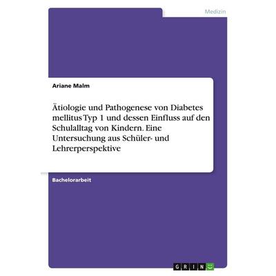 Ätiologie und Pathogenese von Diabetes mellitus Typ 1 und dessen Einfluss auf den Schulalltag von Kindern. Eine Untersuchung aus Schüler- und