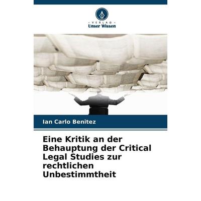 Eine Kritik an der Behauptung der Critical Legal Studies zur rechtlichen Unbestimmtheit, Taschenbuch von Ian Carlo Benitez, Verlag Unser Wissen,