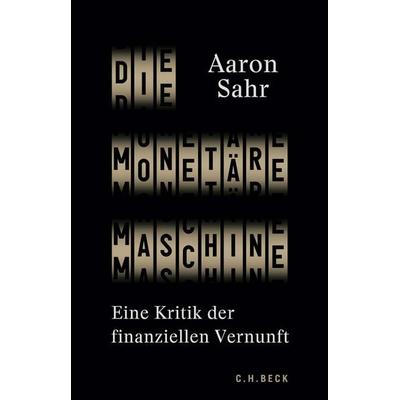 Die monetäre Maschine, Gebundene Ausgabe von Aaron Sahr, C.H. Beck, 978-3-406-78232-9