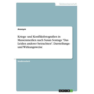 Kriegs- und Konfliktfotografien in Massenmedien nach Susan Sontags 'Das Leiden anderer betrachten'. Darstellungs- und Wirkungsweise, Taschenbuch von