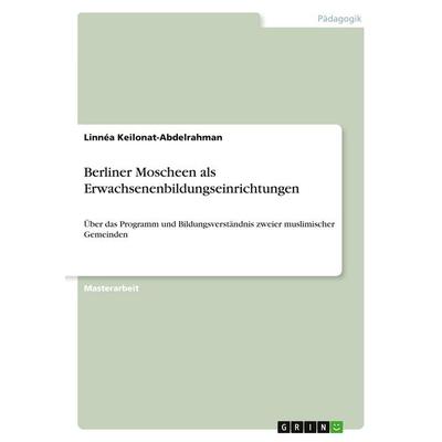 Berliner Moscheen als Erwachsenenbildungseinrichtungen, Taschenbuch von Linnéa Keilonat-Abdelrahman, GRIN, 978-3-668-92369-0