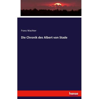 Die Chronik des Albert von Stade, Taschenbuch von Franz Wachter, Hansebooks, 978-3-348-12125-5