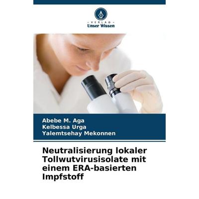 Neutralisierung lokaler Tollwutvirusisolate mit einem ERA-basierten Impfstoff, Taschenbuch von Abebe M. Aga,Kelbessa Urga,Yalemtsehay Mekonnen, Verlag