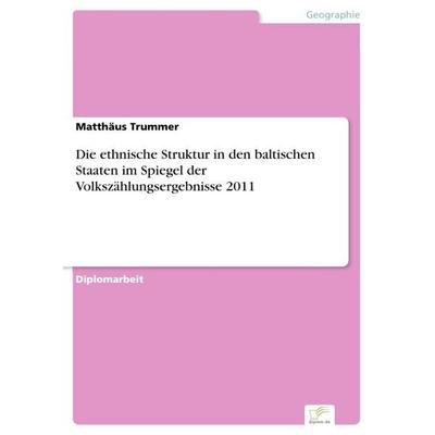 Die ethnische Struktur in den baltischen Staaten im Spiegel der Volkszählungsergebnisse 2011, Taschenbuch von Matthäus Trummer, GRIN,