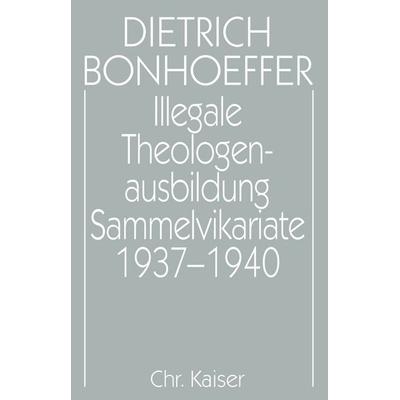 Dietrich Bonhoeffer Werke (DBW) / Illegale Theologenausbildung: Sammelvikariate 1937-1940, Gebundene Ausgabe von Dietrich Bonhoeffer,Eberhard