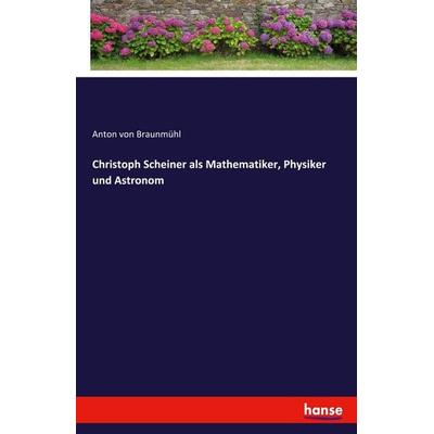 Christoph Scheiner als Mathematiker, Physiker und Astronom, Taschenbuch von Anton Braunmühl, Hansebooks, 978-3-348-11552-0