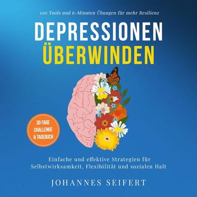 Depressionen überwinden: 100 Tools und 6-Minuten Übungen für mehr Resilienz - Einfache und effektive Strategien für Selbstwirksamkeit, Flexibilität