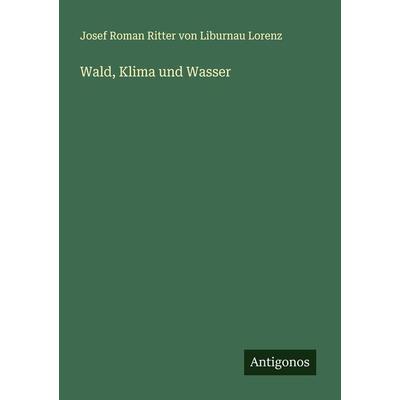 Wald, Klima und Wasser, Taschenbuch von Josef Roman Ritter Liburnau Lorenz, Antigonos Verlag, 978-3-386-75062-2