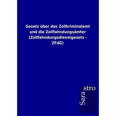 Gesetz über das Zollkriminalamt und die Zollfahndungsämter (Zollfahndungsdienstgesetz - ZFdG), Taschenbuch von , Sarastro, 978-3-86471-734-5