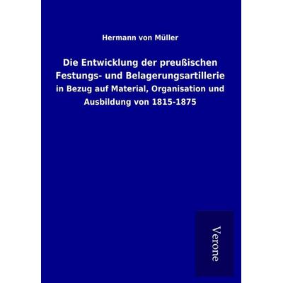 Die Entwicklung der preußischen Festungs- und Belagerungsartillerie, Gebundene Ausgabe von Hermann Müller, BoD - Books on Demand