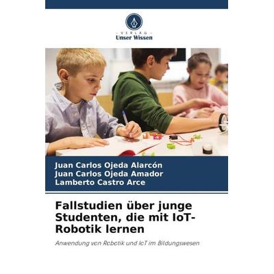 Fallstudien über junge Studenten, die mit IoT-Robotik lernen, Taschenbuch von Juan Carlos Ojeda Alarcón,Juan Carlos Ojeda Amador,Lamberto Castro Arce,