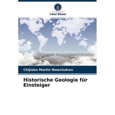 Historische Geologie für Einsteiger, Taschenbuch von Chijioke Martin Nwachukwu, Verlag Unser Wissen, 978-620-4-42817-8