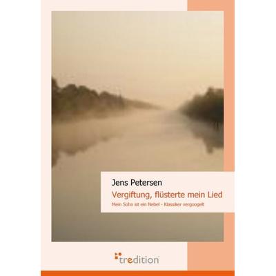 Vergiftung, flüsterte mein Lied: Mein Sohn ist ein Nebel, Taschenbuch von Jens Petersen, Tredition, 978-3-86850-653-2