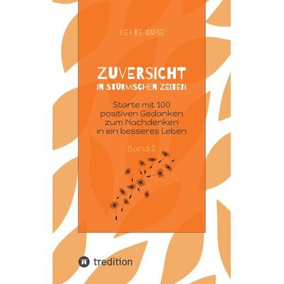Zuversicht in stürmischen Zeiten Starte mit 100 positiven Gedanken zum Nachdenken in ein besseres Leben Band 2, Taschenbuch von Beate Gube, Tredition,
