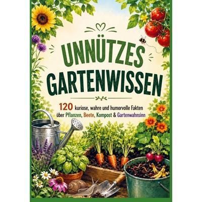 UNNÜTZES GARTENWISSEN: 120 kuriose, wahre und humorvolle Fakten über Pflanzen, Beete, Kompost & Gartenwahnsinn, Taschenbuch von Frieda Grünwald,