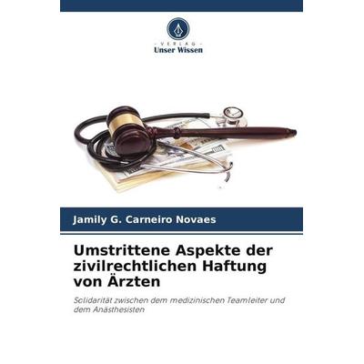 Umstrittene Aspekte der zivilrechtlichen Haftung von Ärzten, Taschenbuch von Jamily G. Carneiro Novaes, Verlag Unser Wissen, 978-620-6-24749-4