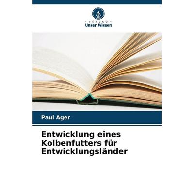 Entwicklung eines Kolbenfutters für Entwicklungsländer, Taschenbuch von Paul Ager, Verlag Unser Wissen, 978-620-2-33544-7