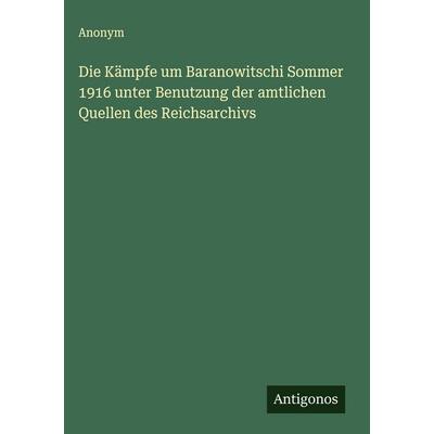 Die Kämpfe um Baranowitschi Sommer 1916 unter Benutzung der amtlichen Quellen des Reichsarchivs, Gebundene Ausgabe von Anonym, Antigonos Verlag,