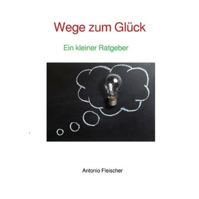 Wege zum Glück, Taschenbuch von Antonio Fleischer, Epubli, 978-3-7485-2286-7