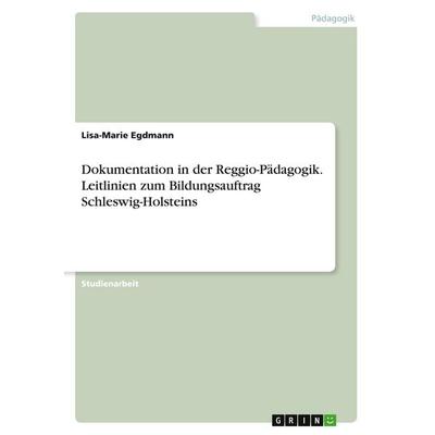 Dokumentation in der Reggio-Pädagogik. Leitlinien zum Bildungsauftrag Schleswig-Holsteins, Taschenbuch von Lisa-Marie Egdmann, GRIN, 978-3-346-29575-0
